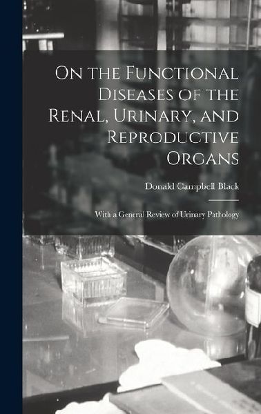 On the Functional Diseases of the Renal, Urinary, and Reproductive Organs: With a General Review of Urinary Pathology