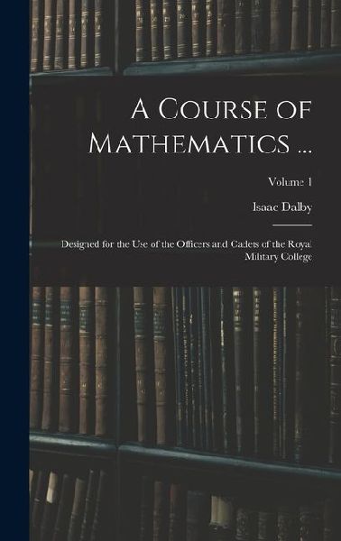 A Course of Mathematics ...: Designed for the Use of the Officers and Cadets of the Royal Military College; Volume 1