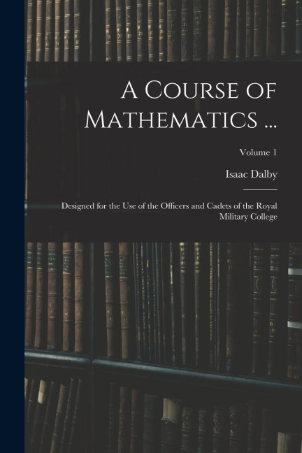 A Course of Mathematics ...: Designed for the Use of the Officers and Cadets of the Royal Military College; Volume 1