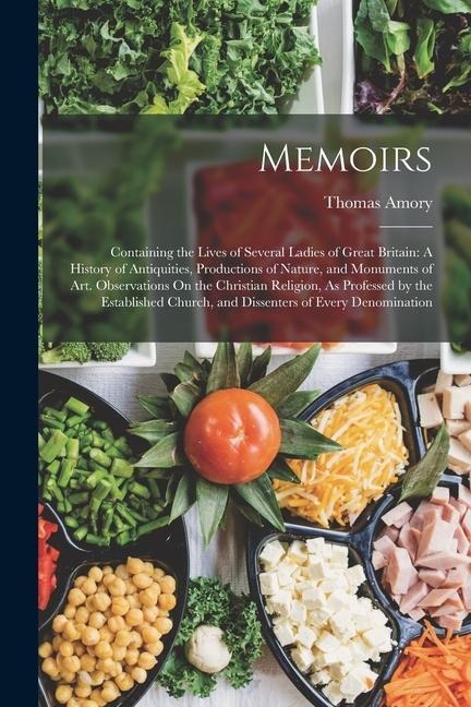 Memoirs: Containing the Lives of Several Ladies of Great Britain: A History of Antiquities, Productions of Nature, and Monuments of Art. Observations On the Christian Religion, As Professed by the Established Church, and Dissenters of Every Denomination