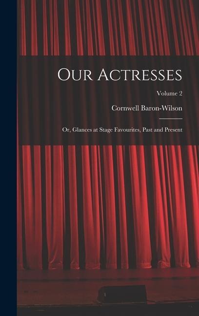 Our Actresses: Or, Glances at Stage Favourites, Past and Present; Volume 2