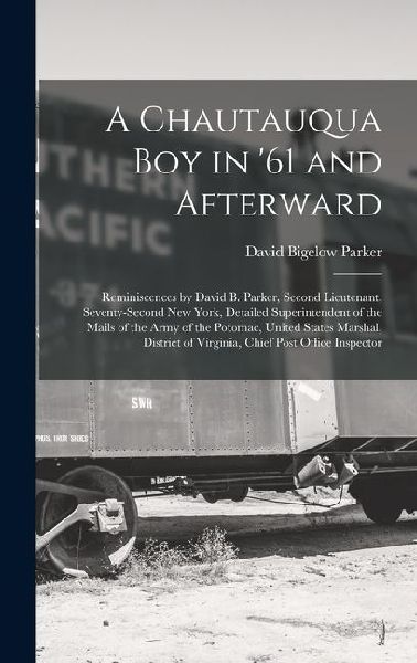A Chautauqua Boy in 61 and Afterward: Reminiscences by David B. Parker, Second Lieutenant, Seventy-Second New York, Detailed Superintendent of the Ma