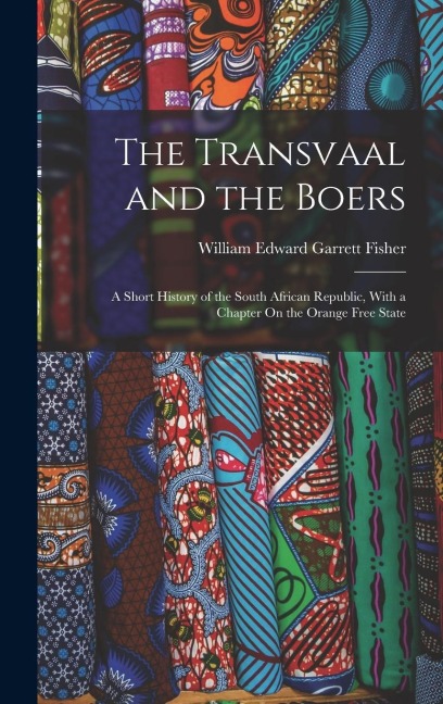 The Transvaal and the Boers: A Short History of the South African Republic, With a Chapter On the Orange Free State