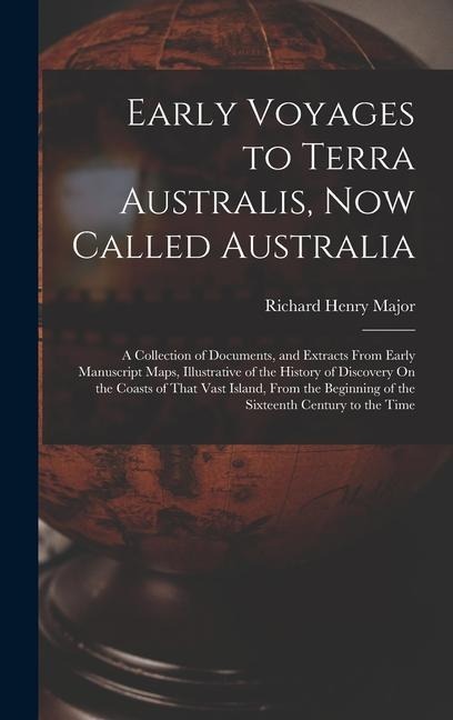 Early Voyages to Terra Australis, Now Called Australia: A Collection of Documents, and Extracts From Early Manuscript Maps, Illustrative of the History of Discovery On the Coasts of That Vast Island, From the Beginning of the Sixteenth Century to the Time