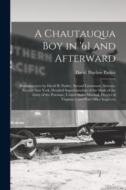 A Chautauqua Boy in '61 and Afterward: Reminiscences by David B. Parker, Second Lieutenant, Seventy-Second New York, Detailed Superintendent of the Ma