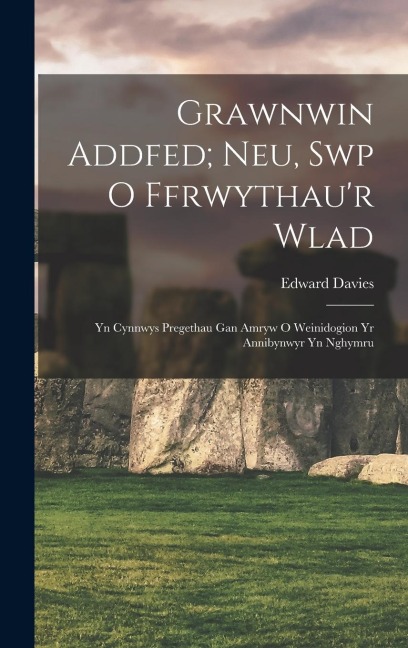 Grawnwin Addfed; Neu, Swp O Ffrwythaur Wlad: Yn Cynnwys Pregethau Gan Amryw O Weinidogion Yr Annibynwyr Yn Nghymru