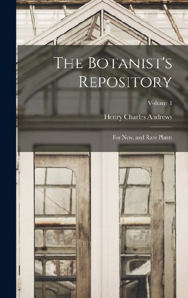 The Botanists Repository: For New, and Rare Plants; Volume 1
