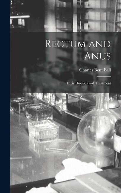 Rectum and Anus: Their Diseases and Treatment