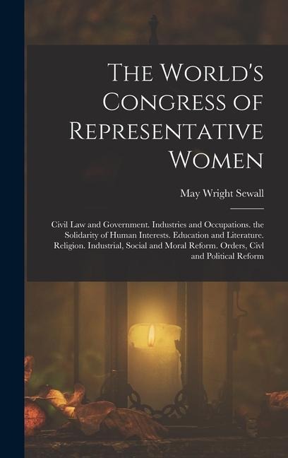 The World's Congress of Representative Women: Civil Law and Government. Industries and Occupations. the Solidarity of Human Interests. Education and L