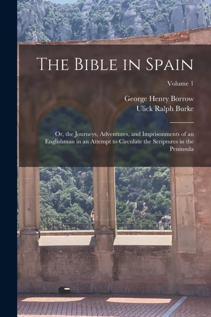 The Bible in Spain: Or, the Journeys, Adventures, and Imprisonments of an Englishman in an Attempt to Circulate the Scriptures in the Peninsula; Volume 1