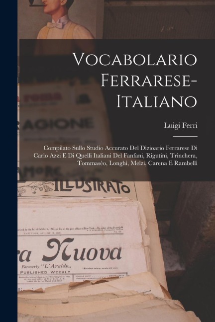 Vocabolario Ferrarese-Italiano: Compilato Sullo Studio Accurato Del Dizioario Ferrarese Di Carlo Azzi E Di Quelli Italiani Del Fanfani, Rigutini, Trinchera, Tommasèo, Longhi, Melzi, Carena E Rambelli