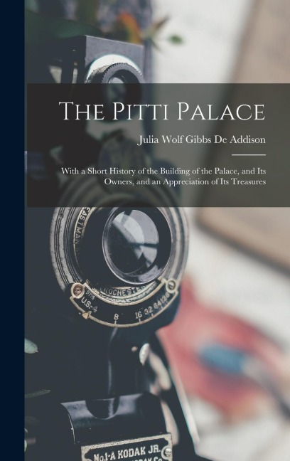 The Pitti Palace: With a Short History of the Building of the Palace, and Its Owners, and an Appreciation of Its Treasures