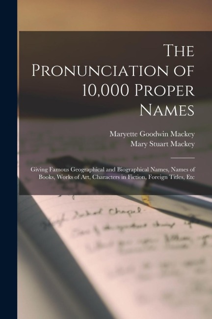The Pronunciation of 10,000 Proper Names: Giving Famous Geographical and Biographical Names, Names of Books, Works of Art, Characters in Fiction, Fore
