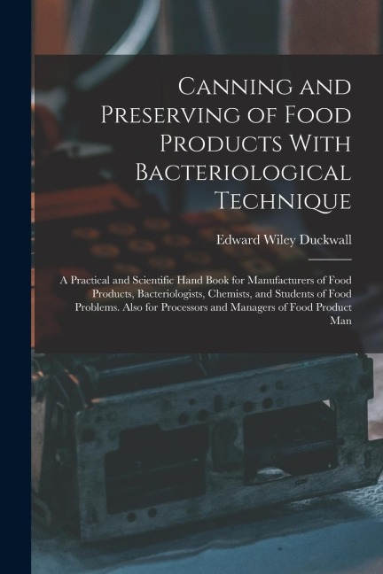 Canning and Preserving of Food Products With Bacteriological Technique: A Practical and Scientific Hand Book for Manufacturers of Food Products, Bacte