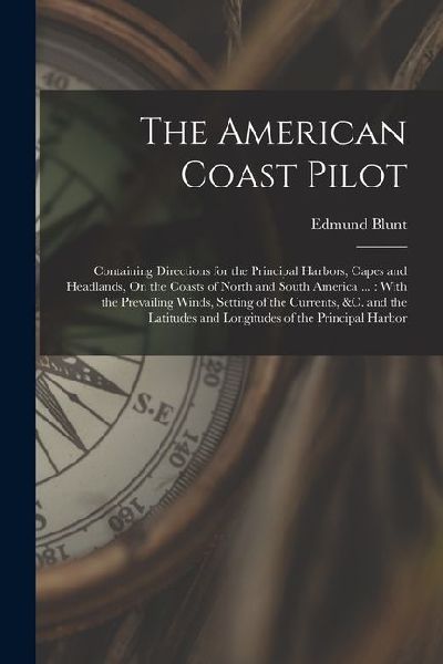 The American Coast Pilot: Containing Directions for the Principal Harbors, Capes and Headlands, On the Coasts of North and South America ...: Wi