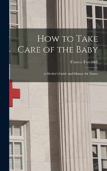 How to Take Care of the Baby: A Mother's Guide and Manual for Nurses