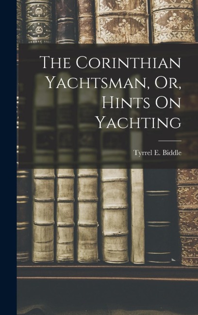 The Corinthian Yachtsman, Or, Hints On Yachting