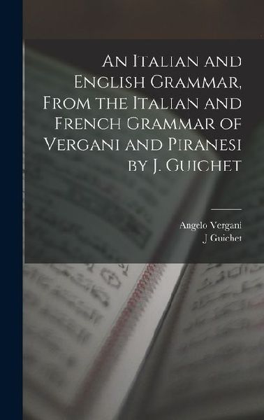 An Italian and English Grammar, From the Italian and French Grammar of Vergani and Piranesi by J. Guichet