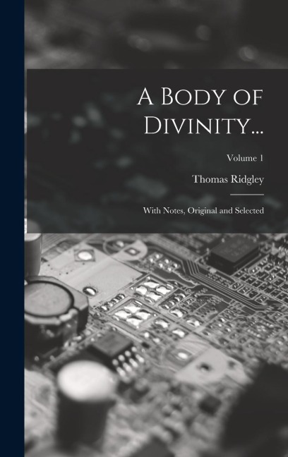 A Body of Divinity...: With Notes, Original and Selected; Volume 1
