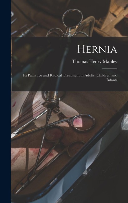 Hernia: Its Palliative and Radical Treatment in Adults, Children and Infants