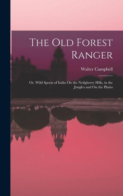 The Old Forest Ranger: Or, Wild Sports of India On the Neilgherry Hills, in the Jungles and On the Plains