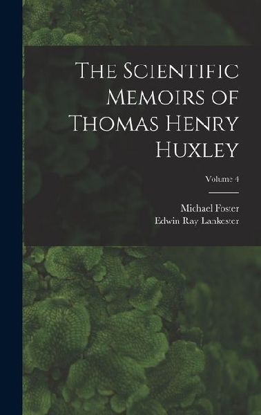 The Scientific Memoirs of Thomas Henry Huxley; Volume 4