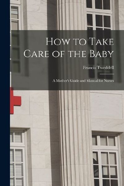 How to Take Care of the Baby: A Mothers Guide and Manual for Nurses
