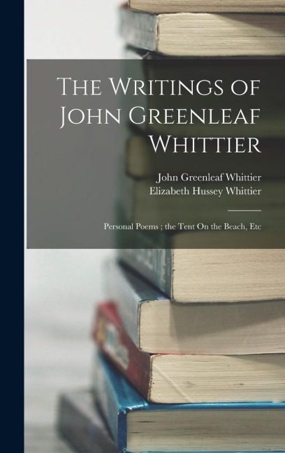 The Writings of John Greenleaf Whittier: Personal Poems; the Tent On the Beach, Etc