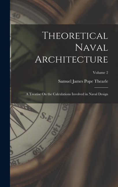 Theoretical Naval Architecture: A Treatise On the Calculations Involved in Naval Design; Volume 2