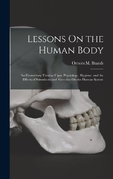 Lessons On the Human Body: An Elementary Treatise Upon Physiology, Hygiene, and the Effects of Stimulants and Narcotics On the Human System
