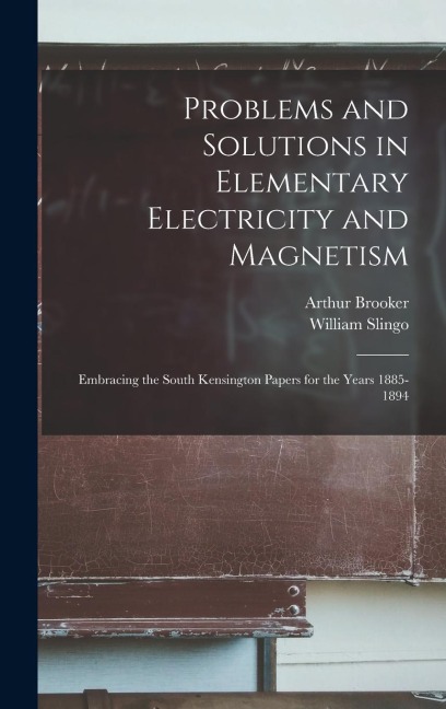 Problems and Solutions in Elementary Electricity and Magnetism: Embracing the South Kensington Papers for the Years 1885-1894