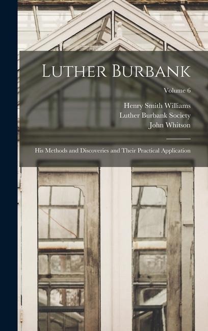 Luther Burbank: His Methods and Discoveries and Their Practical Application; Volume 6