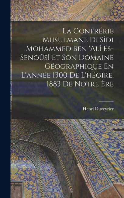 ... La Confrérie Musulmane Di Sîdi Mohammed Ben 'alî Es-Senoûsî Et Son Domaine Géographique En L'année 1300 De L'hégire, 1883 De Notre Ère