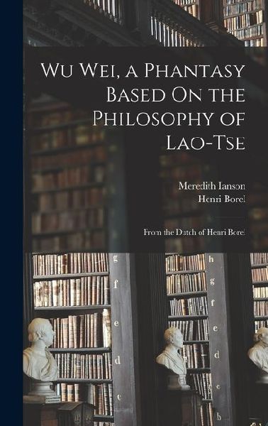 Wu Wei, a Phantasy Based On the Philosophy of Lao-Tse: From the Dutch of Henri Borel