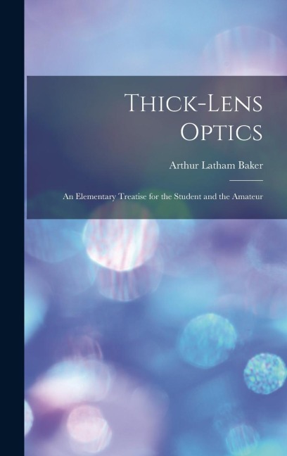 Thick-Lens Optics: An Elementary Treatise for the Student and the Amateur