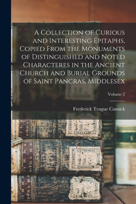 A Collection of Curious and Interesting Epitaphs, Copied From the Monuments of Distinguished and Noted Characteres in the Ancient Church and Burial Gr