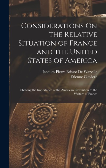Considerations On the Relative Situation of France and the United States of America: Shewing the Importance of the American Revolution to the Welfare of France