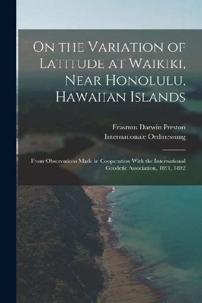 On the Variation of Latitude at Waikiki, Near Honolulu, Hawaiian Islands: From Observations Made in Cooperation With the International Geodetic Association, 1891, 1892
