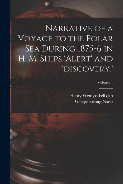 Narrative of a Voyage to the Polar Sea During 1875-6 in H. M. Ships alert and discovery.; Volume 1