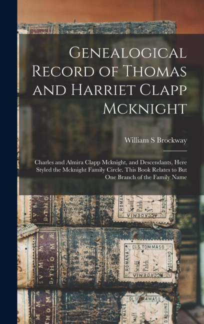 Genealogical Record of Thomas and Harriet Clapp Mcknight: Charles and Almira Clapp Mcknight, and Descendants, Here Styled the Mcknight Family Circle.