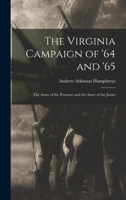 The Virginia Campaign of 64 and 65: The Army of the Potomac and the Army of the James