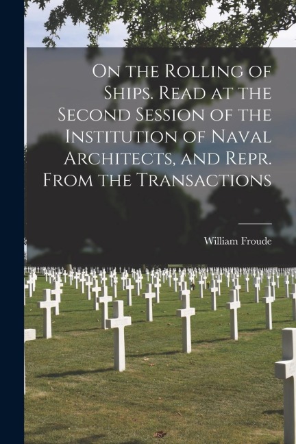 On the Rolling of Ships. Read at the Second Session of the Institution of Naval Architects, and Repr. From the Transactions