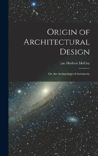 Origin of Architectural Design: Or, the Archaeology of Astronomy