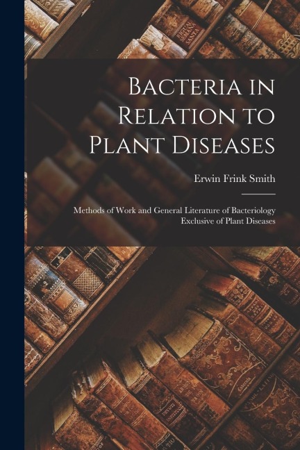 Bacteria in Relation to Plant Diseases: Methods of Work and General Literature of Bacteriology Exclusive of Plant Diseases