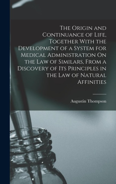 The Origin and Continuance of Life, Together With the Development of a System for Medical Administration On the Law of Similars, From a Discovery of I