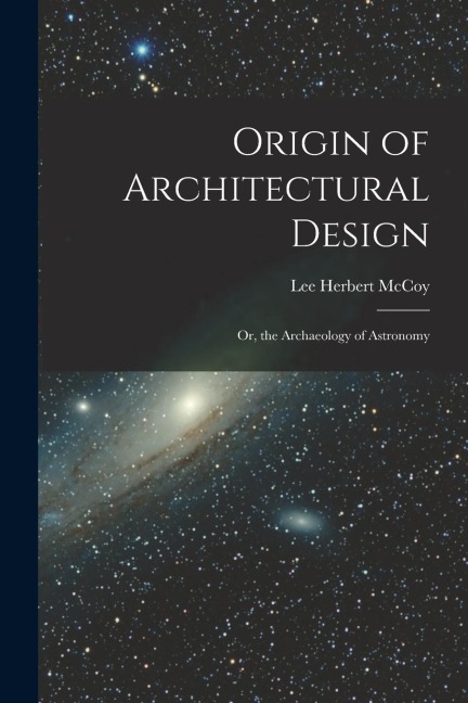 Origin of Architectural Design: Or, the Archaeology of Astronomy