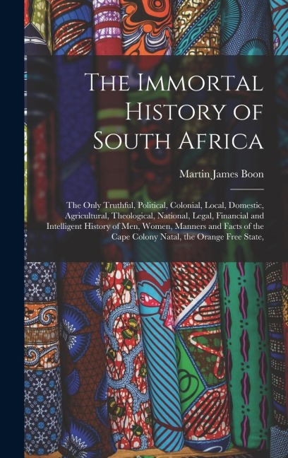 The Immortal History of South Africa: The Only Truthful, Political, Colonial, Local, Domestic, Agricultural, Theological, National, Legal, Financial a