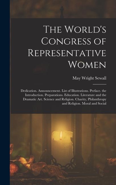 The Worlds Congress of Representative Women: Dedication. Announcement. List of Illustrations. Preface. the Introduction. Preparations. Education. Lit