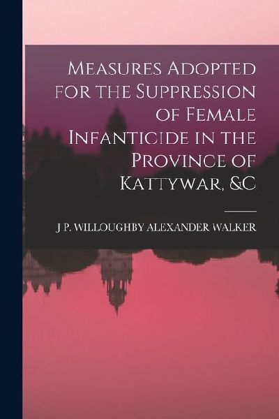Measures Adopted for the Suppression of Female Infanticide in the Province of Kattywar, &c