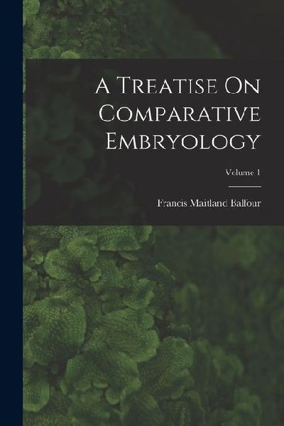 A Treatise On Comparative Embryology; Volume 1
